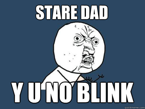 stare dad y u no blink - stare dad y u no blink  Y U No