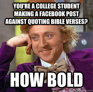 you're a college student making a facebook post against quoting bible verses? How bold - you're a college student making a facebook post against quoting bible verses? How bold  Condescending Wonka