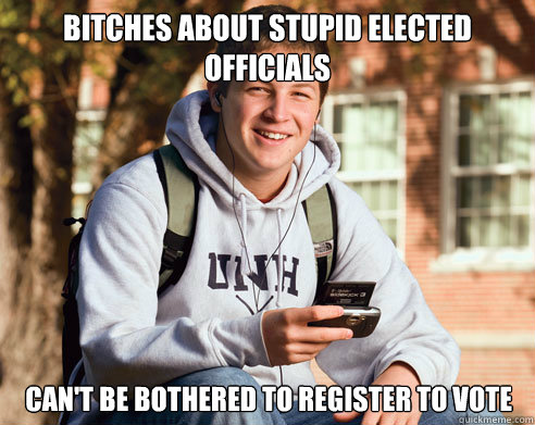 bitches about stupid elected officials can't be bothered to register to vote  College Freshman