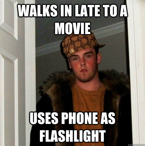 walks in late to a movie uses phone as  flashlight - walks in late to a movie uses phone as  flashlight  Scumbag Steve