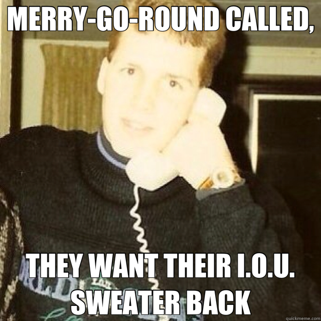 MERRY-GO-ROUND CALLED, THEY WANT THEIR I.O.U. SWEATER BACK  