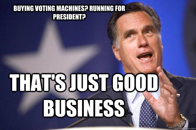 Buying voting machines? running for president? that's just good business  Mitt Romney