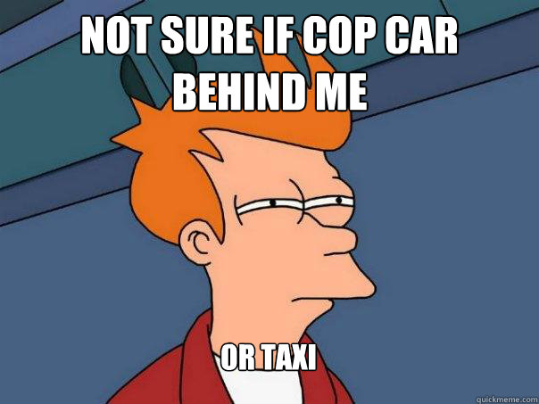 Not sure if cop car behind me Or taxi  Futurama Fry