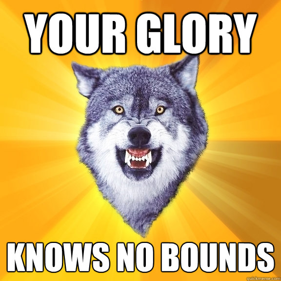 your glory knows no bounds  Courage Wolf