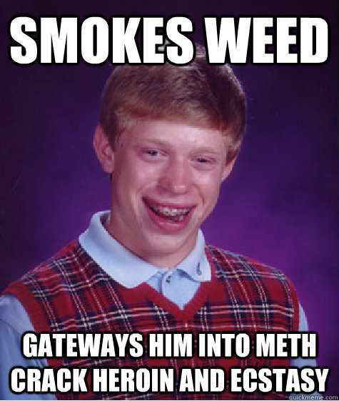 Smokes weed gateways him into meth crack heroin and ecstasy - Smokes weed gateways him into meth crack heroin and ecstasy  Bad Luck Brian