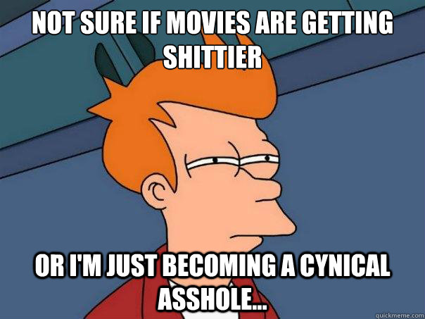 Not sure if movies are getting shittier or I'm just becoming a cynical asshole...  Futurama Fry