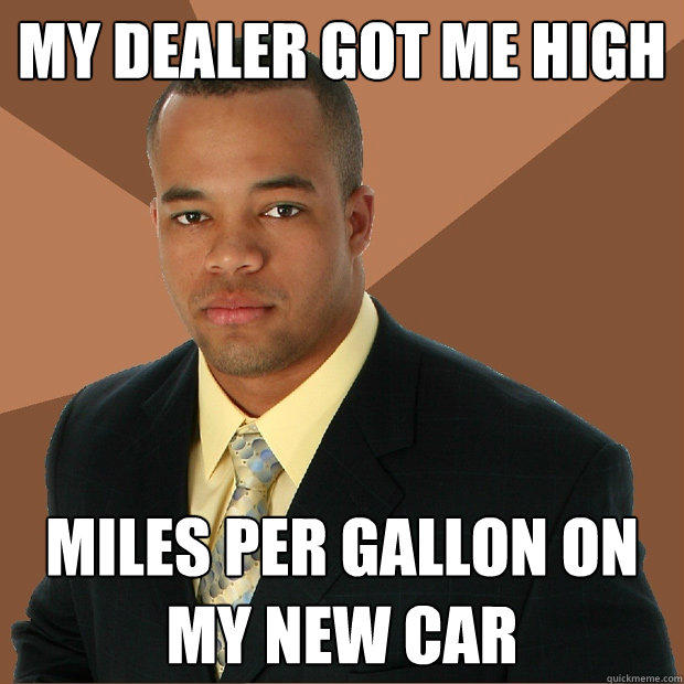 My dealer got me high miles per gallon on my new car - My dealer got me high miles per gallon on my new car  Successful Black Man