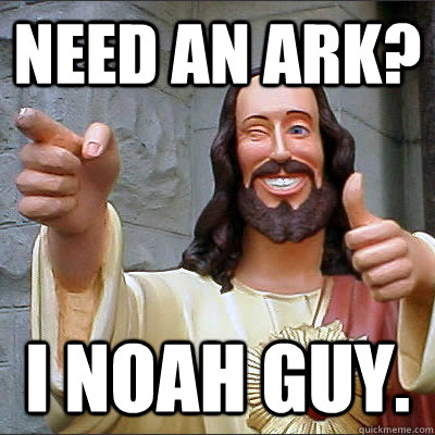 Need an ark? I noah guy.  Buddy jesus