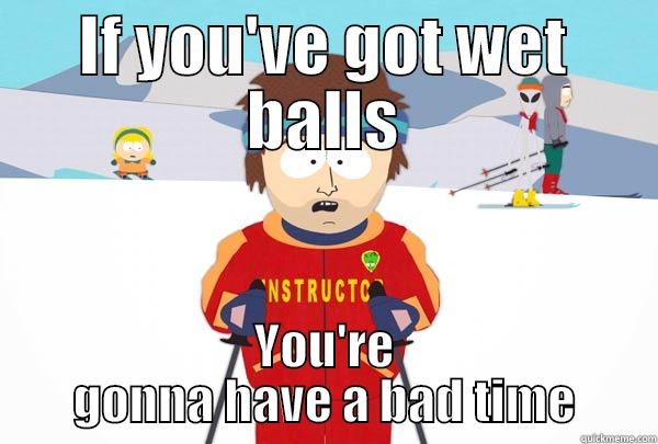 IF YOU'VE GOT WET BALLS YOU'RE GONNA HAVE A BAD TIME Super Cool Ski Instructor