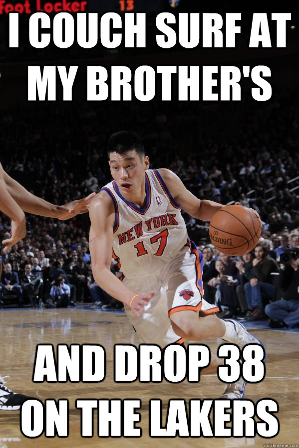 I couch surf at my brother's and drop 38 on the lakers  Jeremy Lin