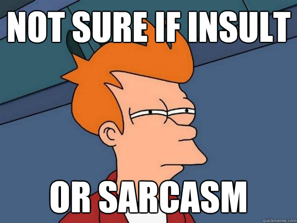 Not Sure If Insult Or Sarcasm Futurama Fry Quickmeme