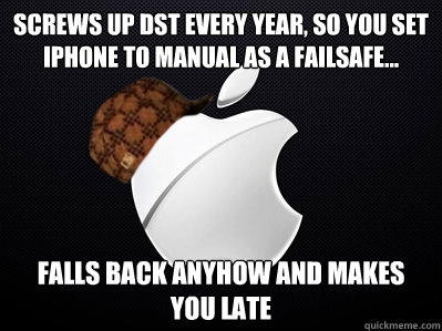 Screws up DST every year, so you set iPhone to manual as a failsafe... Falls back anyhow and makes you late  Scumbag Apple