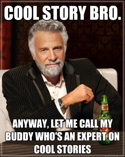 Cool story bro. Anyway, let me call my buddy who's an expert on cool stories  The Most Interesting Man In The World