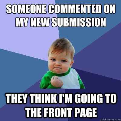 Someone commented on
my new submission they think i'm going to the front page  Success Kid