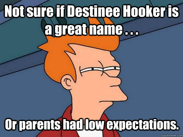 Not sure if Destinee Hooker is a great name . . . Or parents had low expectations.  Futurama Fry