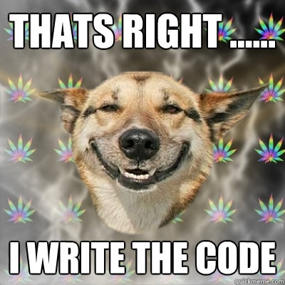 Thats right ...... I write the code  Stoner Dog