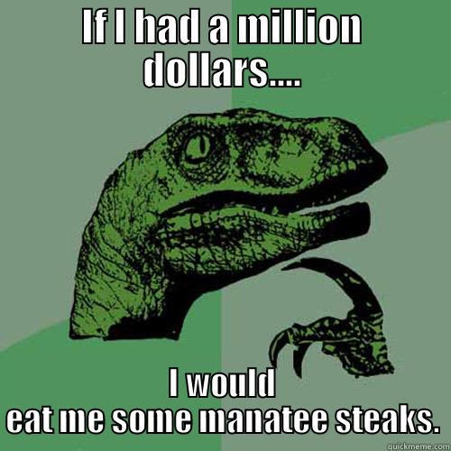 IF I HAD A MILLION DOLLARS.... I WOULD EAT ME SOME MANATEE STEAKS. Philosoraptor