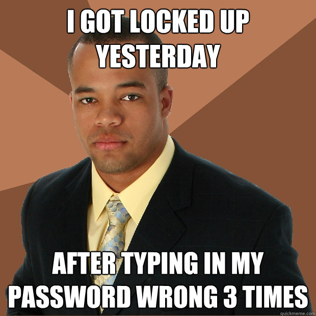 I got locked up yesterday After typing in my password wrong 3 times - I got locked up yesterday After typing in my password wrong 3 times  Successful Black Man