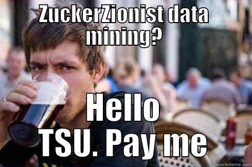 ZUCKERZIONIST DATA MINING? HELLO TSU. PAY ME Lazy College Senior