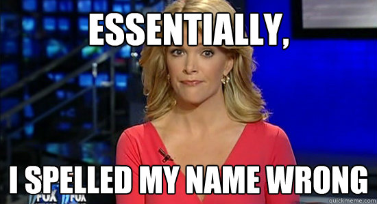 Essentially, I spelled my name wrong  Megyn Kelly