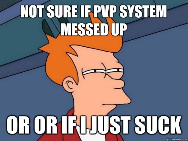 not sure if PvP system messed up Or Or if I just suck - not sure if PvP system messed up Or Or if I just suck  Futurama Fry