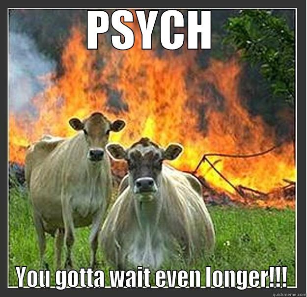 PSYCH YOU GOTTA WAIT EVEN LONGER!!! Evil cows