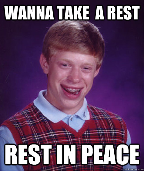 Wanna take  a rest rest in peace  Bad Luck Brian