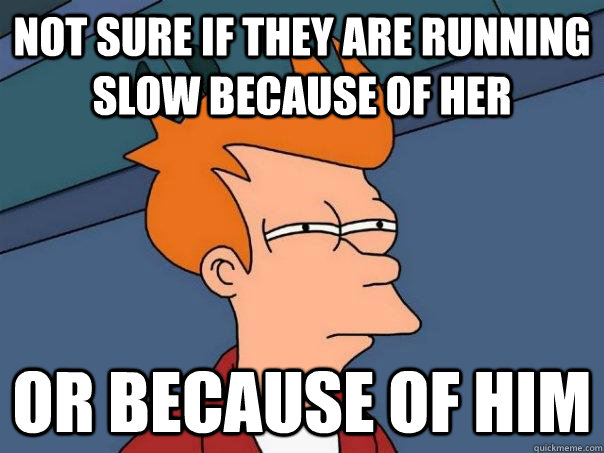 Not sure if they are running slow because of her or because of him - Not sure if they are running slow because of her or because of him  Futurama Fry