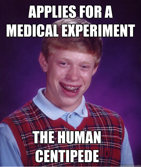 Applies for a medical experiment  the human centipede - Applies for a medical experiment  the human centipede  Bad Luck Brian