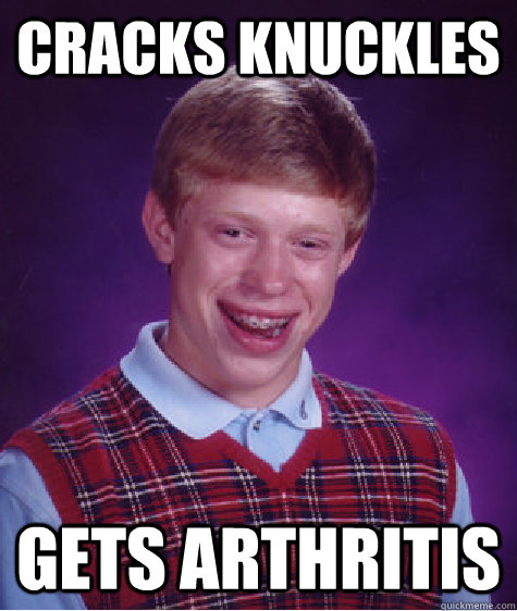 Cracks Knuckles Gets Arthritis Bad Luck Brian Quickmeme