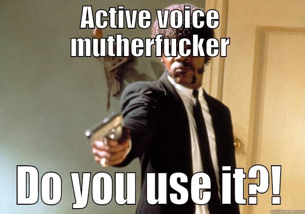 ACTIVE VOICE MUTHERFUCKER DO YOU USE IT?! Samuel L Jackson