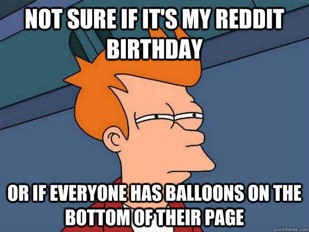 Not sure if It's my reddit birthday Or if everyone has balloons on the bottom of their page  Futurama Fry