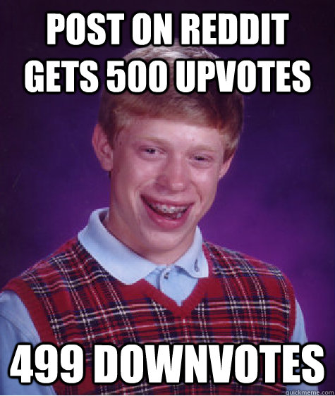 post on reddit gets 500 upvotes 499 downvotes   Bad Luck Brian