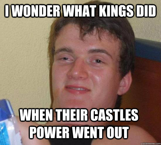 i wonder what kings did when their castles power went out  10 Guy