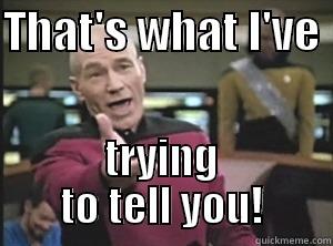 THAT'S WHAT I'VE  TRYING TO TELL YOU! Annoyed Picard