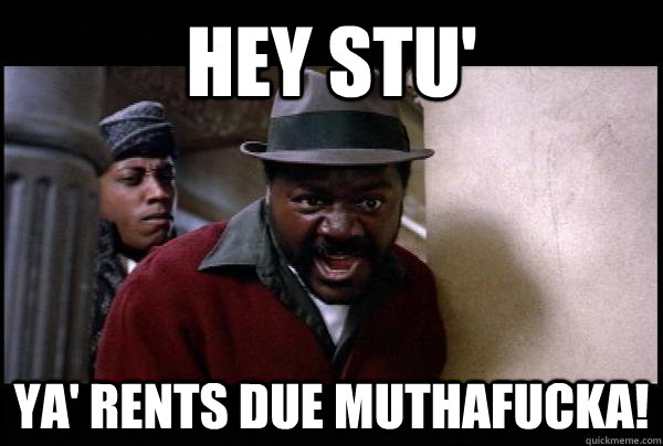 Hey Stu' Ya' Rents due MUTHAFUCKA!  Hey Stu