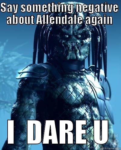 say it again - SAY SOMETHING NEGATIVE ABOUT ALLENDALE AGAIN I  DARE U Misc