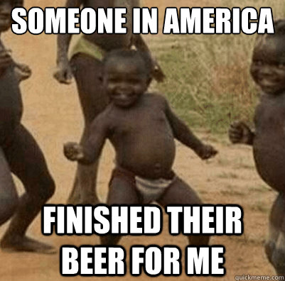 someone in america finished their beer for me - someone in america finished their beer for me  Third World Success Kid