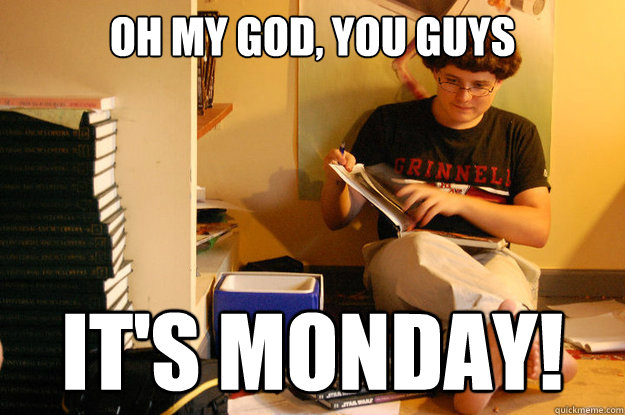 OH MY GOD, YOU GUYS it's monday!  Studious Spleen