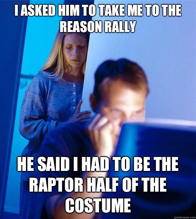 I asked him to take me to the Reason Rally He said I had to be the raptor half of the costume  Redditors Wife