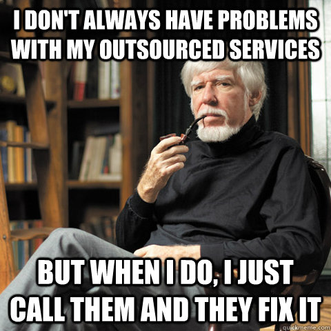 I don't always have problems with my outsourced services but when i do, i just call them and they fix it - I don't always have problems with my outsourced services but when i do, i just call them and they fix it  The Man Who Outsourced the Government