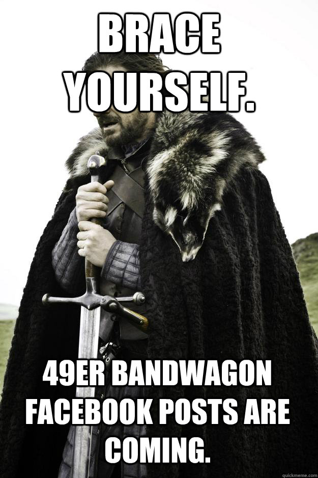 Brace yourself. 49er bandwagon Facebook posts are coming.  Winter is coming