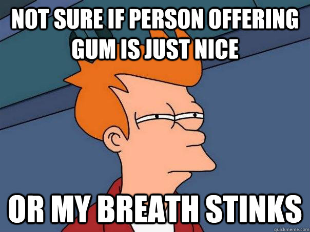 Not sure if person offering gum is just nice Or my breath stinks  Futurama Fry