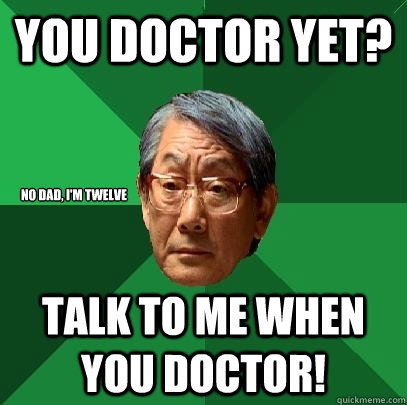 you doctor yet? talk to me when you doctor! no dad, i'm twelve - you doctor yet? talk to me when you doctor! no dad, i'm twelve  High Expectations Asian Father