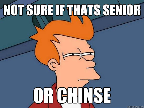 not sure if thats senior OR chinse  Futurama Fry