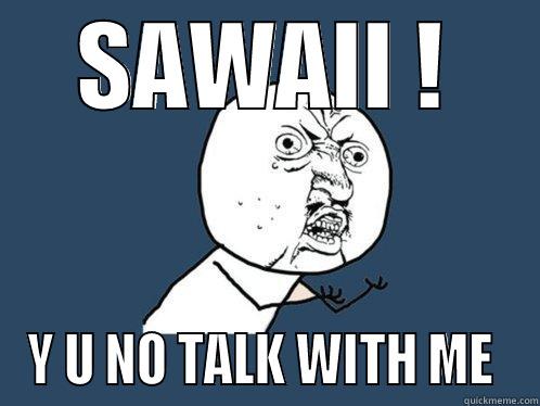 SAWAII ! Y U NO TALK WITH ME  Y U No