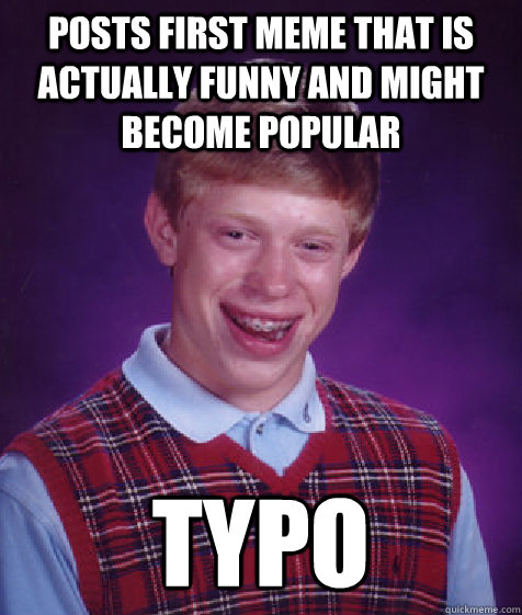 Posts first meme that is actually funny and might become popular typo    Bad Luck Brian