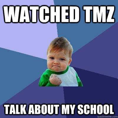 watched tmz talk about my school  Success Kid