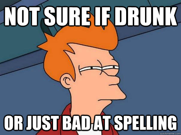 Not sure if drunk Or just bad at spelling  Futurama Fry