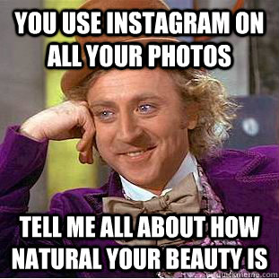 You use instagram on all your photos Tell me all about how natural your beauty is  Condescending Wonka